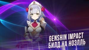 Genshin Impact – Ноэлль | Билды: Оружие, Артефакты | Способности | Таланты + Пассивные | 