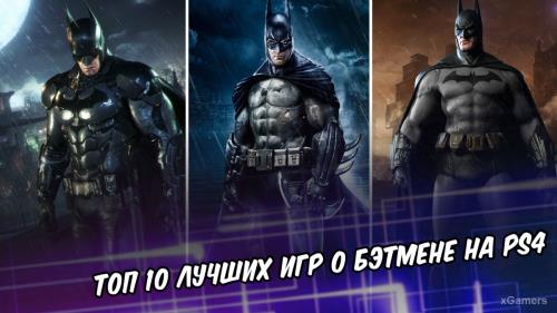 Топ 10 лучших игр о Бэтмене на PS4 | xGamers