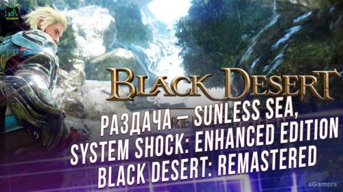 Халява: Раздача – Sunless Sea, System Shock: Enhanced Edition, Black Desert: Remastered